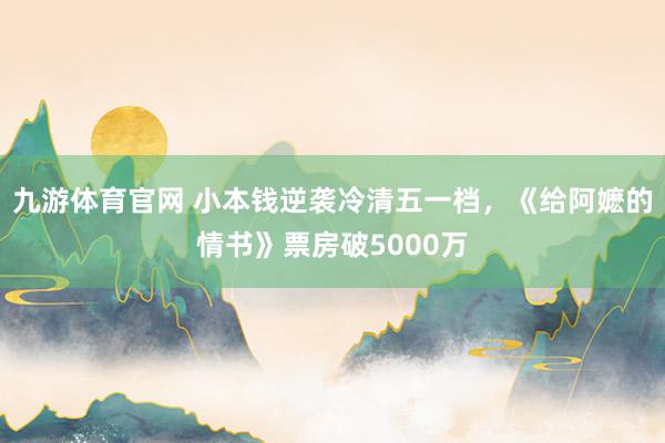 九游体育官网 小本钱逆袭冷清五一档,《给阿嬷的情书》票房破5000万