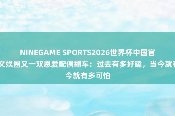 NINEGAME SPORTS2026世界杯中国官方网站 文娱圈又一双恩爱配偶翻车:过去有多好磕,当今就有多可怕