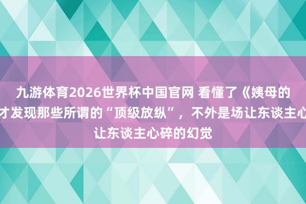 九游体育2026世界杯中国官网 看懂了《姨母的蛊卦》,才发现那些所谓的“顶级放纵”,不外是场让东谈主心碎的幻觉