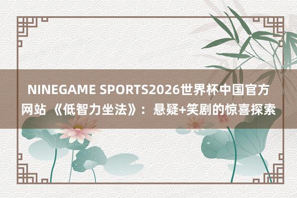 NINEGAME SPORTS2026世界杯中国官方网站 《低智力坐法》:悬疑+笑剧的惊喜探索