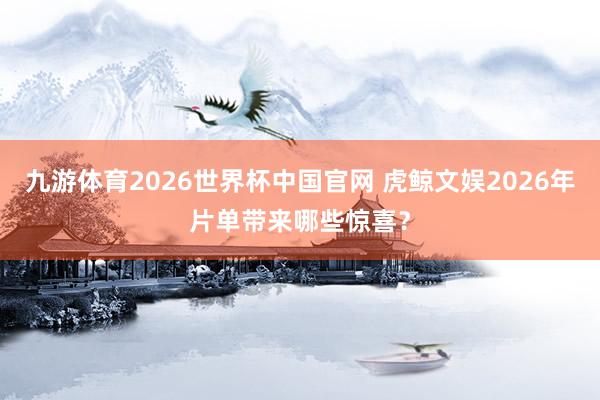 九游体育2026世界杯中国官网 虎鲸文娱2026年片单带来哪些惊喜?