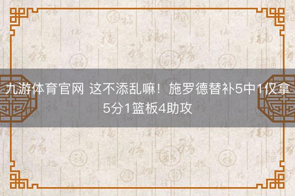 九游体育官网 这不添乱嘛！施罗德替补5中1仅拿5分1篮板4助攻