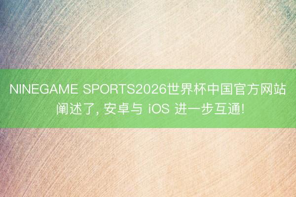 NINEGAME SPORTS2026世界杯中国官方网站 阐述了, 安卓与 iOS 进一步互通!