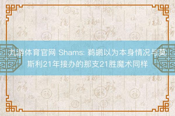 九游体育官网 Shams: 鹈鹕以为本身情况与莫斯利21年接办的那支21胜魔术同样