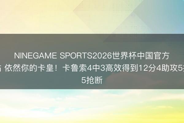 NINEGAME SPORTS2026世界杯中国官方网站 依然你的卡皇!卡鲁索4中3高效得到12分4助攻5抢断