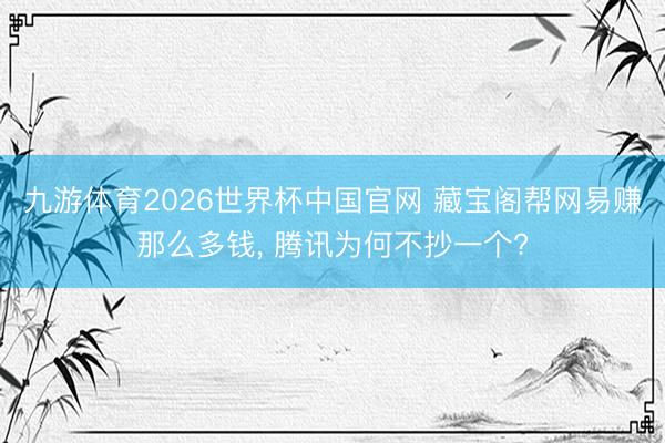 九游体育2026世界杯中国官网 藏宝阁帮网易赚那么多钱, 腾讯为何不抄一个?
