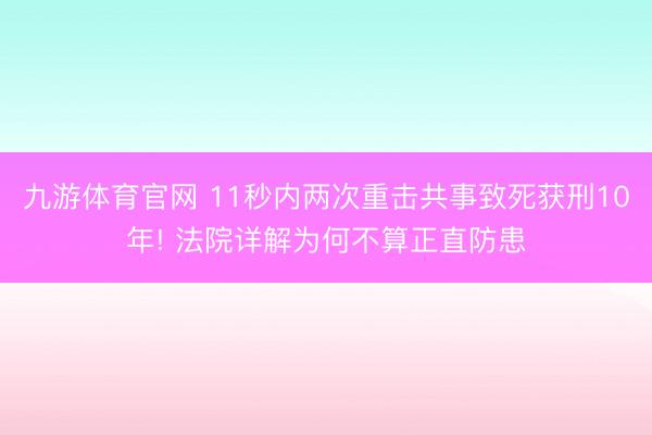 九游体育官网 11秒内两次重击共事致死获刑10年! 法院详解为何不算正直防患
