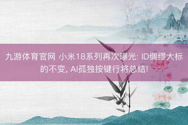 九游体育官网 小米18系列再次曝光: ID绸缪大标的不变, AI孤独按键行将总结!