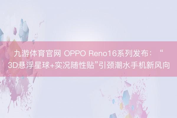 九游体育官网 OPPO Reno16系列发布: “3D悬浮星球+实况随性贴”引颈潮水手机新风向