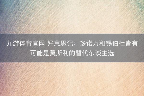 九游体育官网 好意思记：多诺万和锡伯杜皆有可能是莫斯利的替代东谈主选
