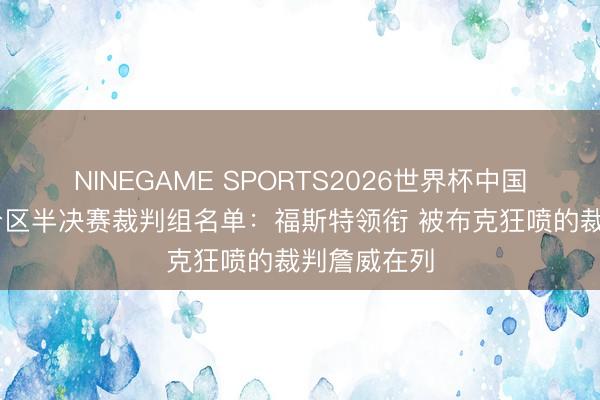 NINEGAME SPORTS2026世界杯中国官方网站 分区半决赛裁判组名单:福斯特领衔 被布克狂喷的裁判詹威在列
