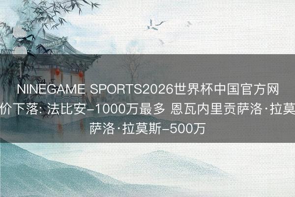 NINEGAME SPORTS2026世界杯中国官方网站 法甲身价下落: 法比安-1000万最多 恩瓦内里贡萨洛·拉莫斯-500万