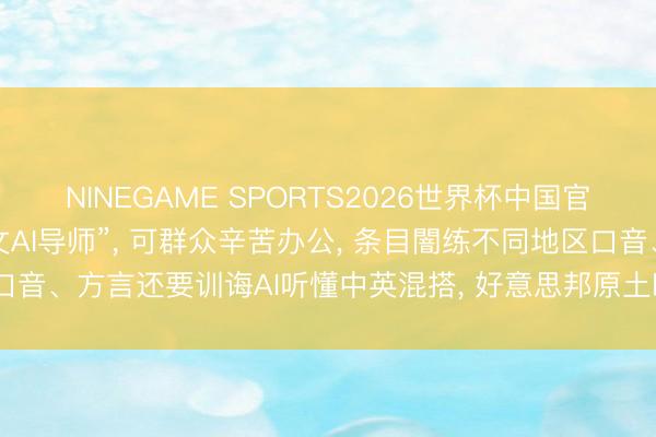 NINEGAME SPORTS2026世界杯中国官方网站 马斯克招聘“汉文AI导师”, 可群众辛苦办公, 条目闇练不同地区口音、方言还要训诲AI听懂中英混搭, 好意思邦原土时薪最高达45好意思元