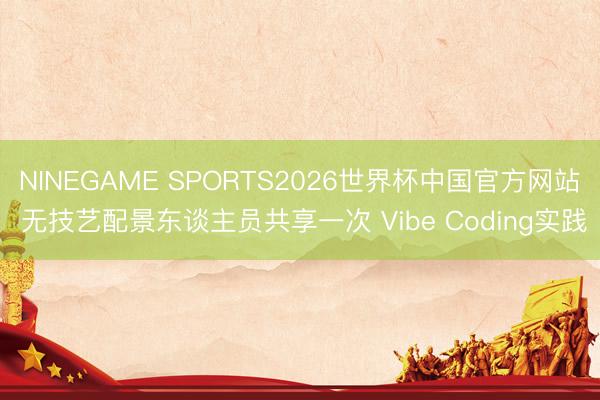 NINEGAME SPORTS2026世界杯中国官方网站 无技艺配景东谈主员共享一次 Vibe Coding实践