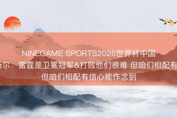 NINEGAME SPORTS2026世界杯中国官方网站 卡斯尔:雷霆是卫冕冠军&打败他们很难 但咱们相配有信心能作念到