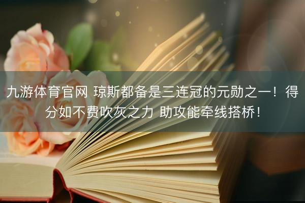 九游体育官网 琼斯都备是三连冠的元勋之一!得分如不费吹灰之力 助攻能牵线搭桥!