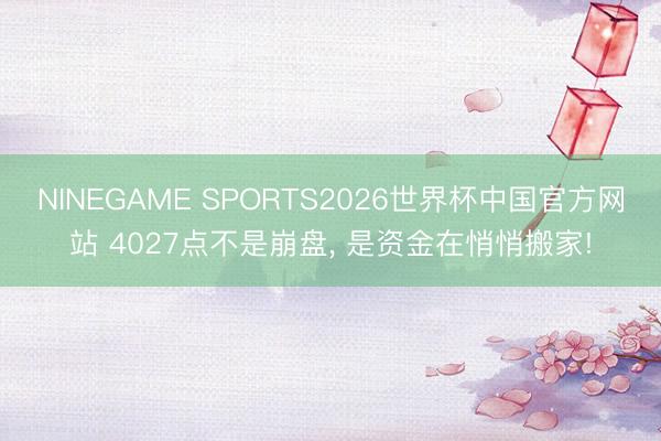 NINEGAME SPORTS2026世界杯中国官方网站 4027点不是崩盘, 是资金在悄悄搬家!