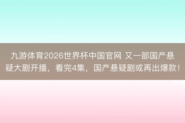 九游体育2026世界杯中国官网 又一部国产悬疑大剧开播,看完4集,国产悬疑剧或再出爆款!