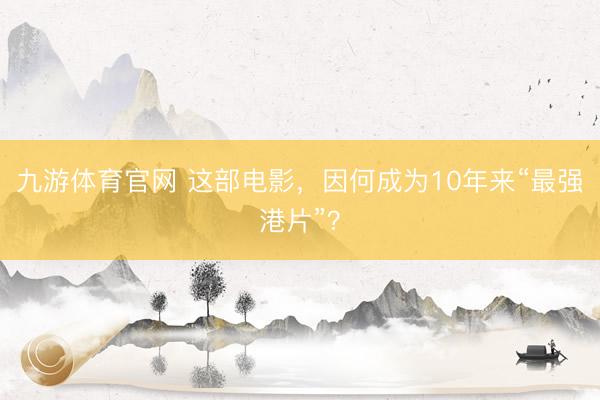 九游体育官网 这部电影,因何成为10年来“最强港片”?