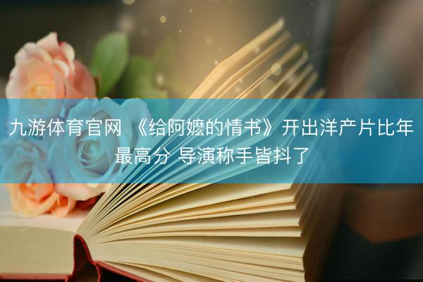 九游体育官网 《给阿嬷的情书》开出洋产片比年最高分 导演称手皆抖了