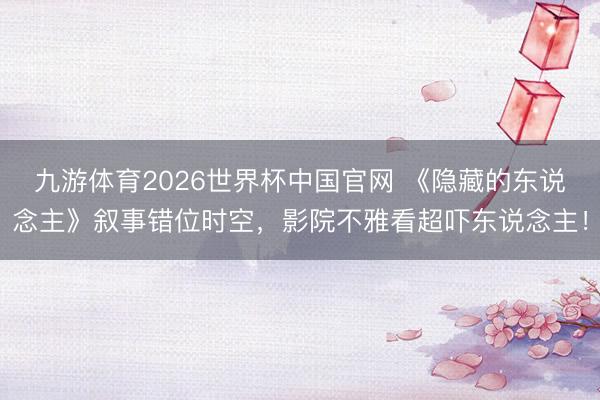 九游体育2026世界杯中国官网 《隐藏的东说念主》叙事错位时空,影院不雅看超吓东说念主!