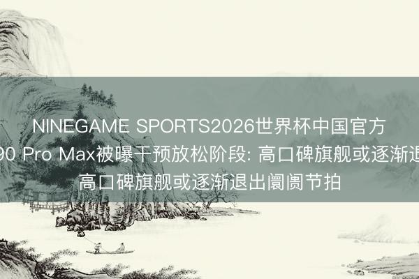 NINEGAME SPORTS2026世界杯中国官方网站 红米K90 Pro Max被曝干预放松阶段: 高口碑旗舰或逐渐退出阛阓节拍