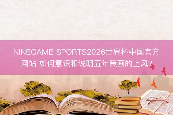 NINEGAME SPORTS2026世界杯中国官方网站 如何意识和说明五年策画的上风?