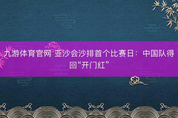 九游体育官网 亚沙会沙排首个比赛日：中国队得回“开门红”