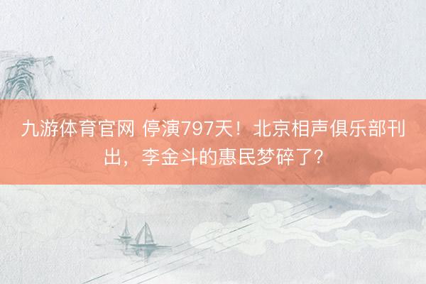 九游体育官网 停演797天!北京相声俱乐部刊出,李金斗的惠民梦碎了?