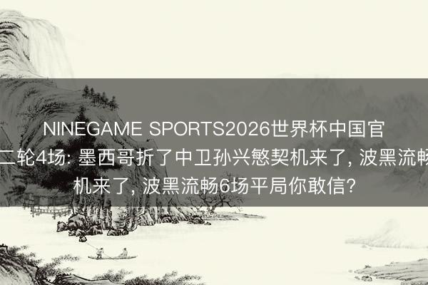 NINEGAME SPORTS2026世界杯中国官方网站 寰宇杯第二轮4场: 墨西哥折了中卫孙兴慜契机来了， 波黑流畅6场平局你敢信?