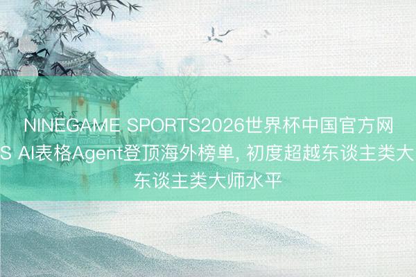 NINEGAME SPORTS2026世界杯中国官方网站 WPS AI表格Agent登顶海外榜单, 初度超越东谈主类大师水平